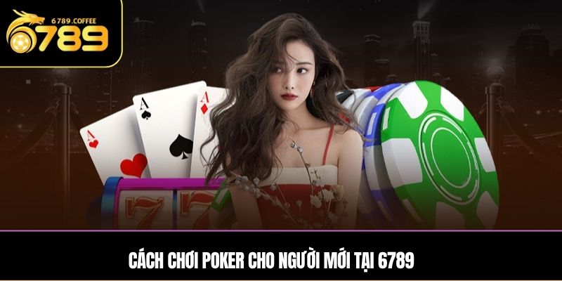 Cách chơi Poker cho người mới tại 6789