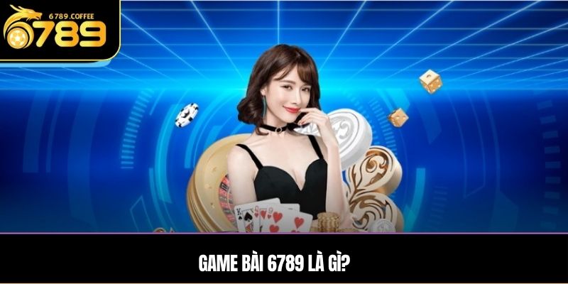 Game bài 6789 là gì?