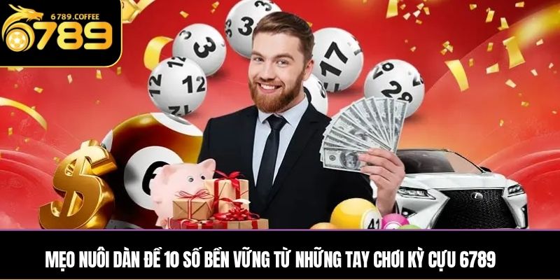 Mẹo nuôi dàn đề 10 số bền vững từ những tay chơi kỳ cựu 6789